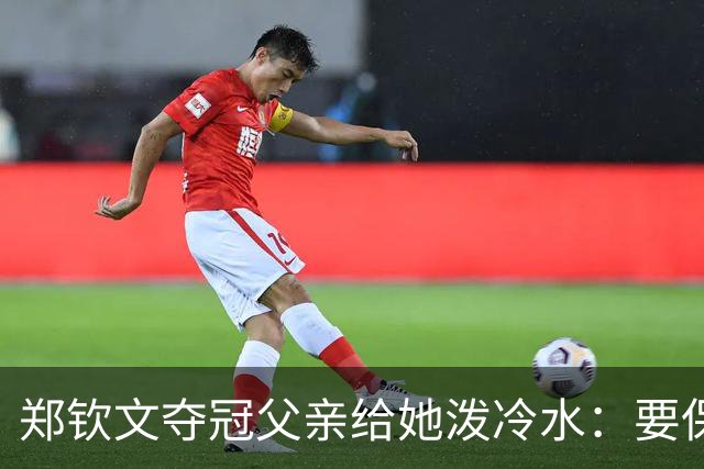 郑钦文夺冠父亲给她泼冷水：要保持谦逊！霸气回应：我已2次创造历史