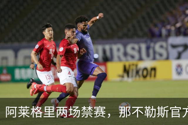 阿莱格里两场禁赛，那不勒斯官方上诉：要讨个说法